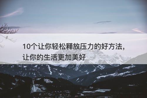 10个让你轻松释放压力的好方法，让你的生活更加美好
