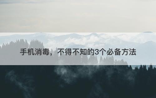 手机消毒，不得不知的3个必备方法