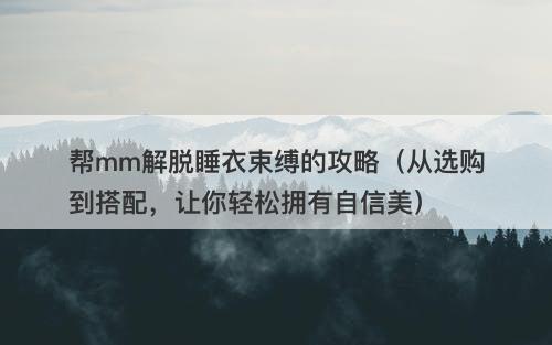 帮mm解脱睡衣束缚的攻略（从选购到搭配，让你轻松拥有自信美）