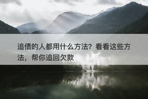 追债的人都用什么方法？看看这些方法，帮你追回欠款