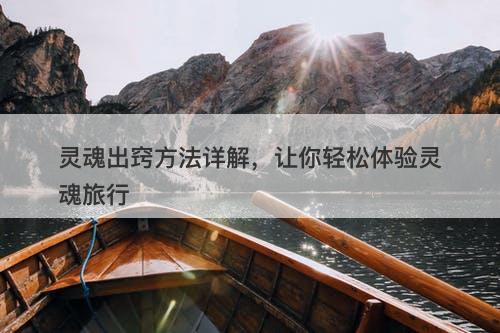 灵魂出窍方法详解，让你轻松体验灵魂旅行