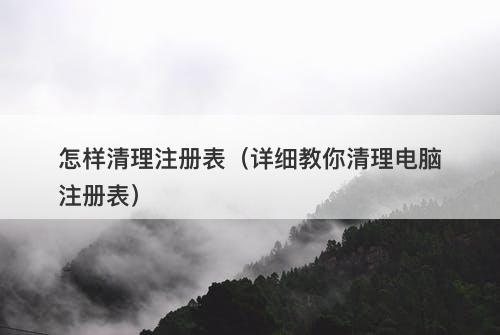 怎样清理注册表（详细教你清理电脑注册表）