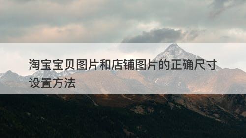 淘宝宝贝图片和店铺图片的正确尺寸设置方法