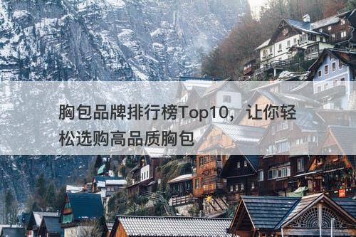 胸包品牌排行榜Top10，让你轻松选购高品质胸包