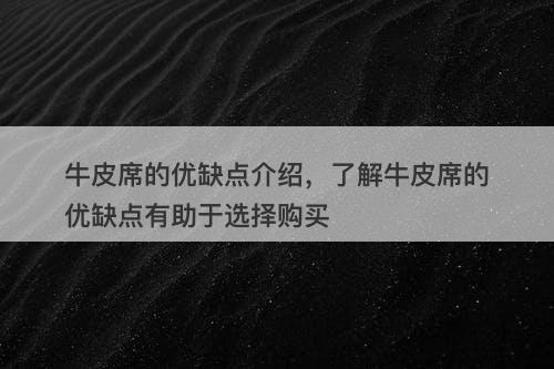 牛皮席的优缺点介绍，了解牛皮席的优缺点有助于选择购买