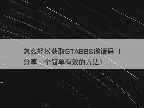 怎么轻松获取GTABBS邀请码（分享一个简单有效的方法）