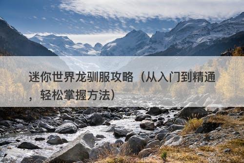 迷你世界龙驯服攻略（从入门到精通，轻松掌握方法）