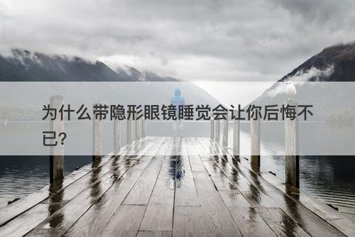 为什么带隐形眼镜睡觉会让你后悔不已？