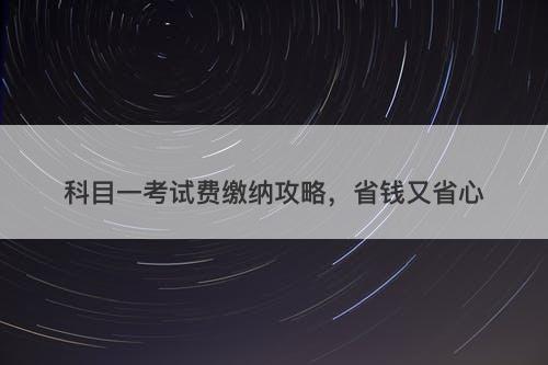 科目一考试费缴纳攻略，省钱又省心