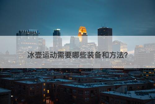 冰壶运动需要哪些装备和方法？