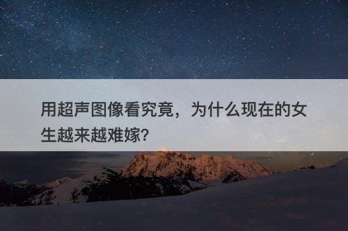 用超声图像看究竟，为什么现在的女生越来越难嫁？