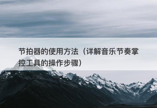 节拍器的使用方法（详解音乐节奏掌控工具的操作步骤）