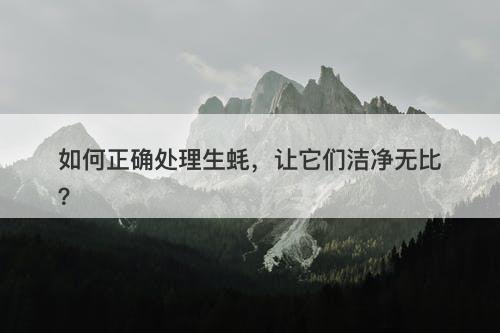如何正确处理生蚝，让它们洁净无比？