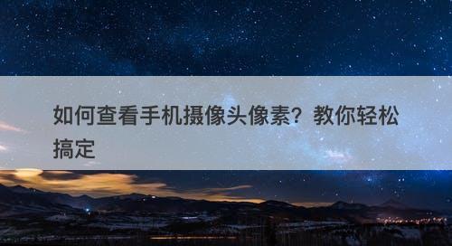 如何查看手机摄像头像素？教你轻松搞定
