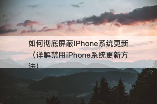 如何彻底屏蔽iPhone系统更新（详解禁用iPhone系统更新方法）