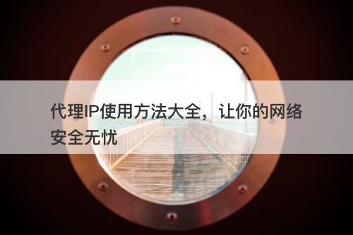 代理IP使用方法大全，让你的网络安全无忧