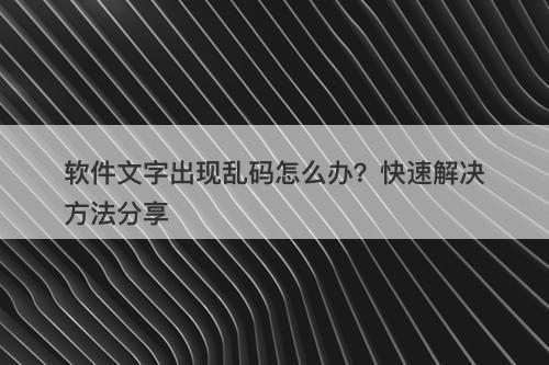 软件文字出现乱码怎么办？快速解决方法分享