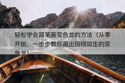 轻松学会简笔画变色龙的方法（从零开始，一步步教你画出栩栩如生的变色龙）