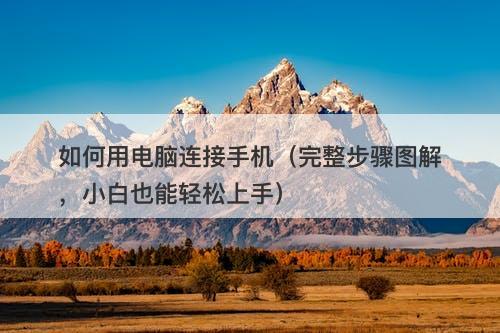 如何用电脑连接手机（完整步骤图解，小白也能轻松上手）-图1