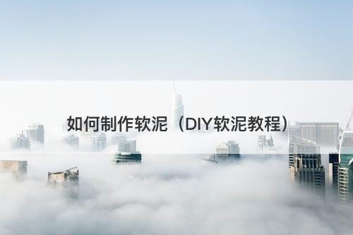如何制作软泥(DIY软泥教程)-图1 如何制作软泥(DIY软泥教程)-图1