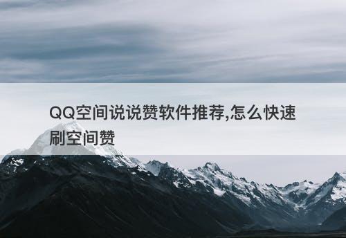 QQ空间说说赞软件推荐,怎么快速刷空间赞