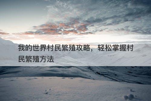 我的世界村民繁殖攻略，轻松掌握村民繁殖方法