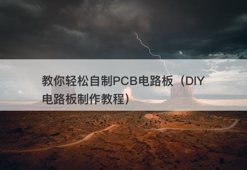 教你轻松自制PCB电路板（DIY电路板制作教程）