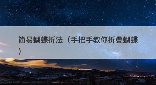 简易蝴蝶折法（手把手教你折叠蝴蝶）