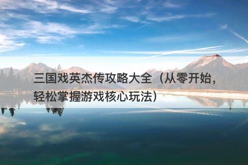 三国戏英杰传攻略大全（从零开始，轻松掌握游戏核心玩法）