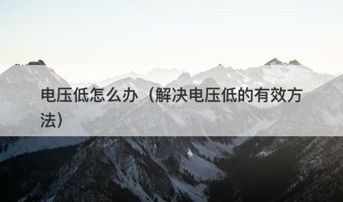 电压低怎么办（解决电压低的有效方法）