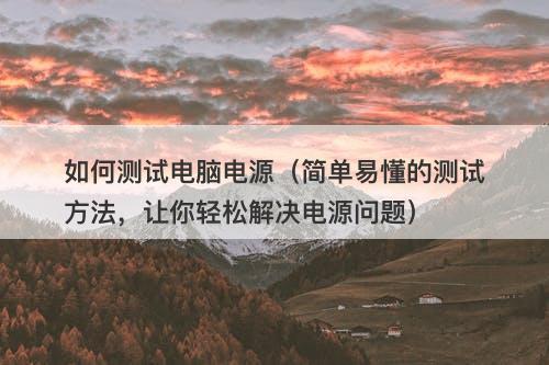 如何测试电脑电源（简单易懂的测试方法，让你轻松解决电源问题）