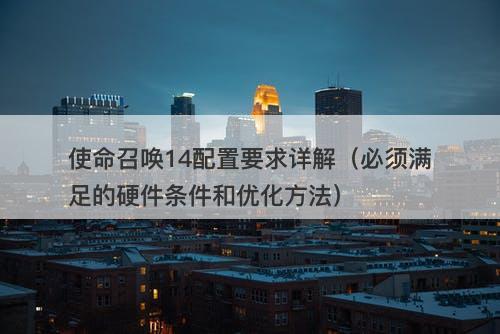 使命召唤14配置要求详解（必须满足的硬件条件和优化方法）