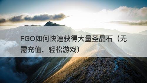 FGO如何快速获得大量圣晶石（无需充值，轻松游戏）