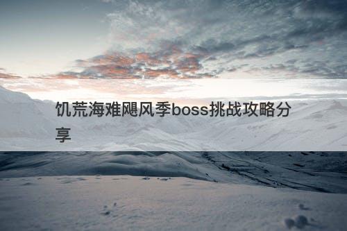 饥荒海难飓风季boss挑战攻略分享