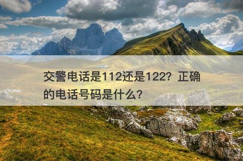 交警电话是112还是122？正确的电话号码是什么？