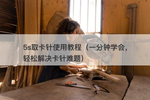 5s取卡针使用教程（一分钟学会，轻松解决卡针难题）