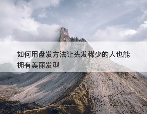 如何用盘发方法让头发稀少的人也能拥有美丽发型