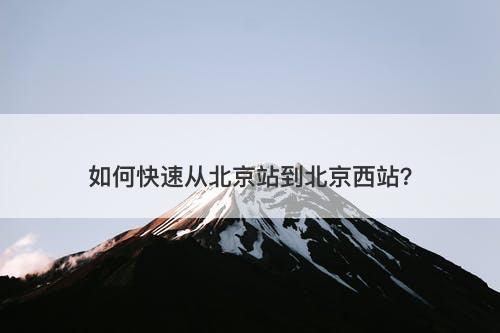 如何快速从北京站到北京西站？
