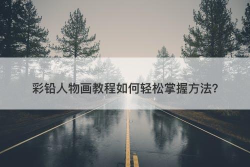 彩铅人物画教程如何轻松掌握方法？