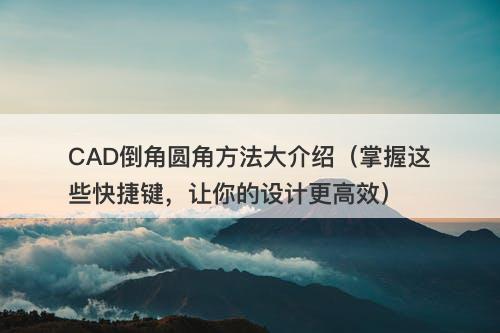 CAD倒角圆角方法大介绍（掌握这些快捷键，让你的设计更高效）