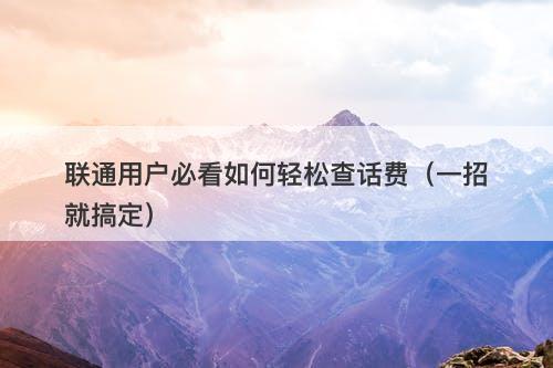 联通用户必看如何轻松查话费（一招就搞定）