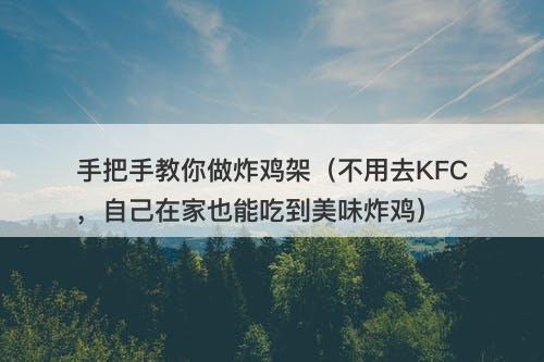 手把手教你做炸鸡架（不用去KFC，自己在家也能吃到美味炸鸡）