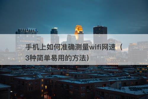 手机上如何准确测量wifi网速（3种简单易用的方法）