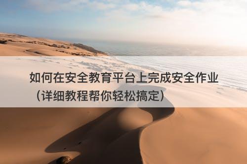 如何在安全教育平台上完成安全作业（详细教程帮你轻松搞定）