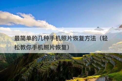 最简单的几种手机照片恢复方法（轻松教你手机照片恢复）