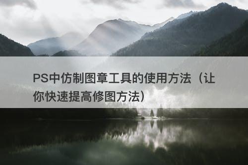 PS中仿制图章工具的使用方法（让你快速提高修图方法）