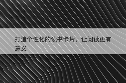 打造个性化的读书卡片，让阅读更有意义