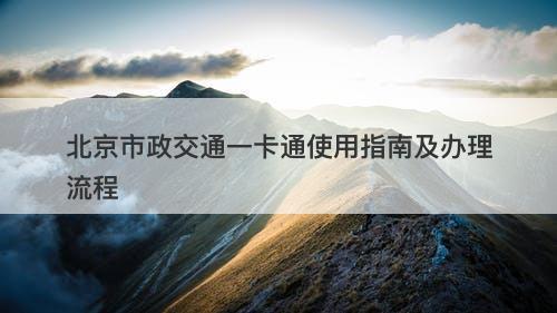 北京市政交通一卡通使用指南及办理流程
