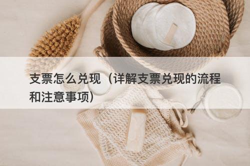 支票怎么兑现（详解支票兑现的流程和注意事项）