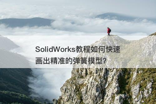 SolidWorks教程如何快速画出精准的弹簧模型？